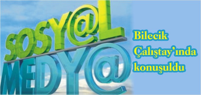 "SOSYAL MEDYA" BİLECİK ÇALIŞTAYINDA KONUŞULDU