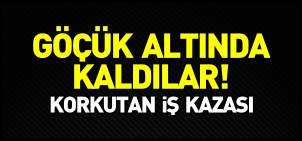 GÖÇÜK ALTINDA KALDILAR!