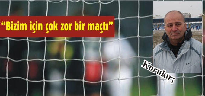 KORUKIR;"BİZİM İÇİN ÇOK ZOR BİR MAÇTIR"