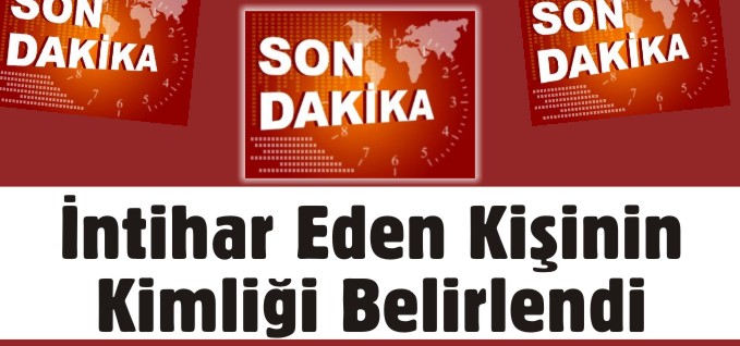 İNTİHAR EDEN KİŞİNİN KİMLİĞİ BELİRLENDİ