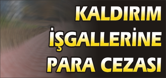 KALDIRIM İŞGALLERİNE PARA CEZASI