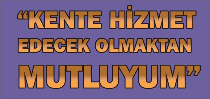 "KENTE HİZMET EDECEK OLMAKTAN MUTLUYUM"