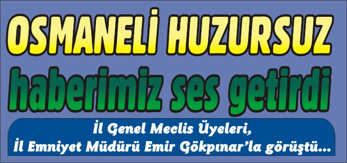 OSMANELİ HUZURSUZ HABERİMİZ SES GETİRDİ