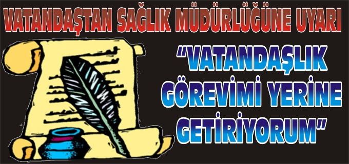 VATANDAŞTAN SAĞLIK MÜDÜRLÜĞÜNE UYARI