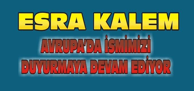 ESRA KALEM AVRUPA’DA İSMİMİZİ DUYURMAYA DEVAM EDİYOR