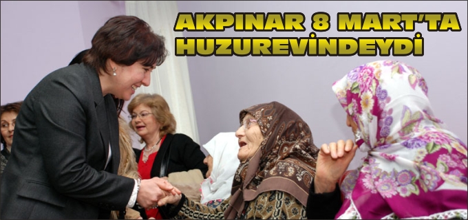 AKPINAR 8 MART’TA HUZUREVİ’NDEYDİ