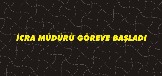İCRA MÜDÜRÜ İPEK GÖREVE BAŞLADI