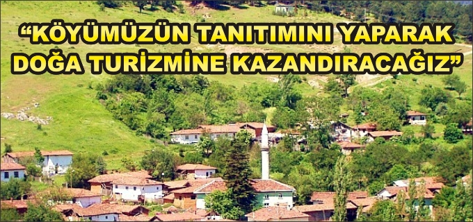 "KÖYÜMÜZÜN TANITIMINI YAPARAK DOĞA TURİZMİNE KAZANDIRACAĞIZ"