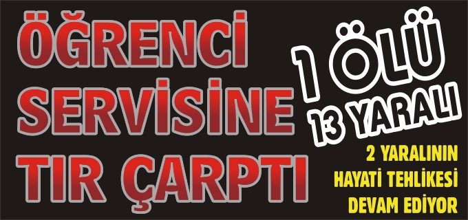 ÖĞRENCİ SERVİSİNE TIR ÇARPTI