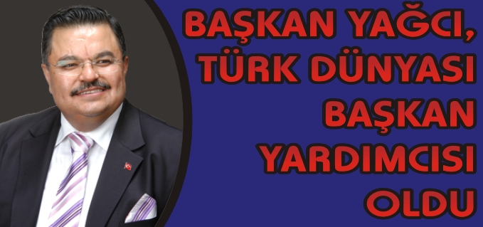 BAŞKAN YAĞCI, TÜRK DÜNYASI BAŞKAN YARDIMCISI OLDU
