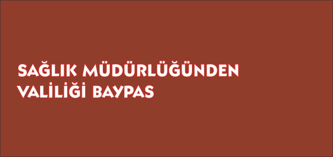 SAĞLIK MÜDÜRLÜĞÜNDEN VALİLİĞİ BAYPAS