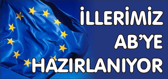"İLLERİMİZ AB’YE HAZIRLANIYOR"