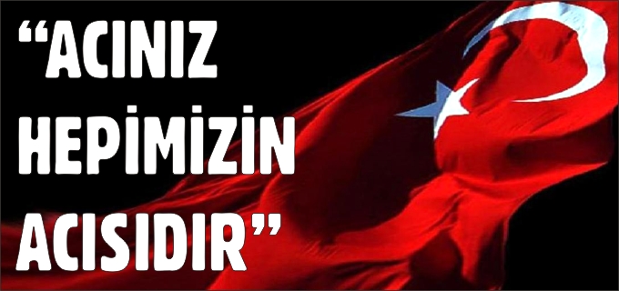 "ACIMIZ HEPİMİZİN ACISIDIR"