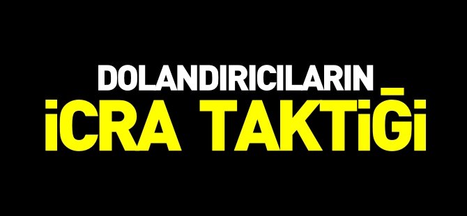 DOLANDIRICILARIN İCRA TAKTİĞİ!