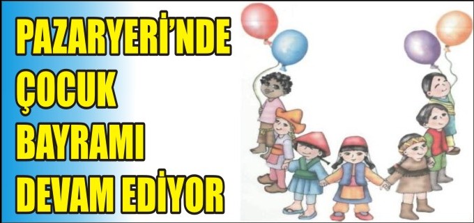 PAZARYERİ’NDE ÇOCUK BAYRAMI DEVAM EDİYOR
