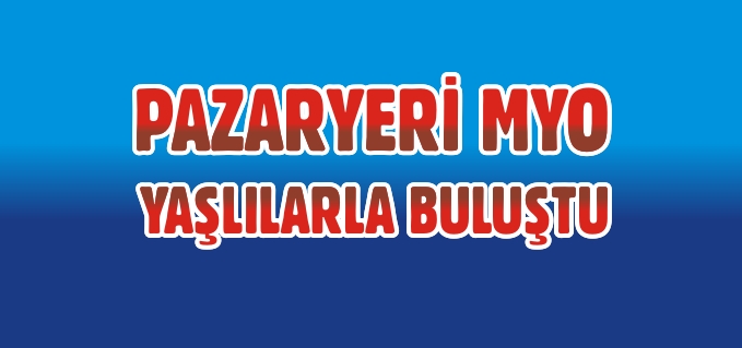 PAZARYERİ MYO YAŞLILAR İLE BULUŞTU
