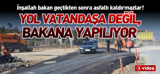 YOL VATANDAŞA DEĞİL, BAKANA YAPILIYOR