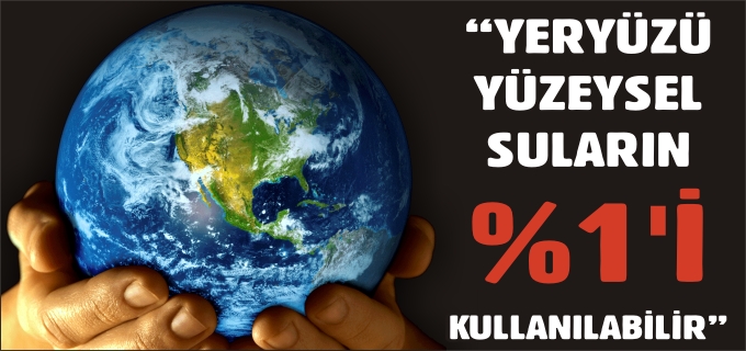 "YERYÜZÜ YÜZEYSEL SULARIN %1’İ KULLANILABİLİR"