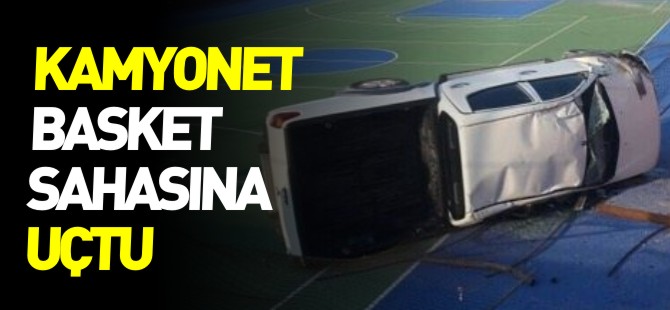 KAMYONET BASKET SAHASINA UÇTU