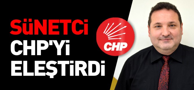 SÜNETCİ CHP'Yİ ELEŞTİRDİ