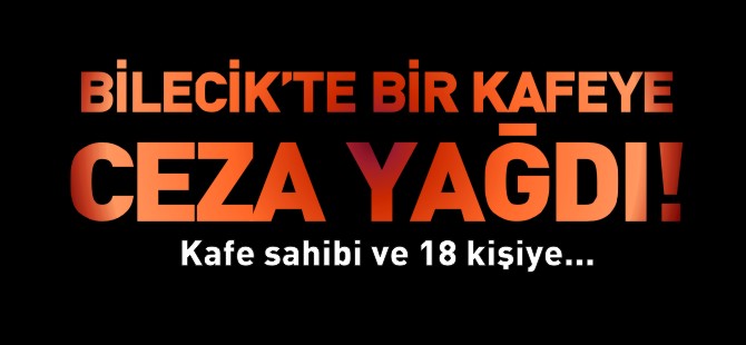 BİLECİK'TE BİR KAFEYE CEZA YAĞDI