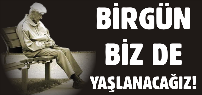 BİRGÜN BİZDE YAŞLANACAĞIZ!