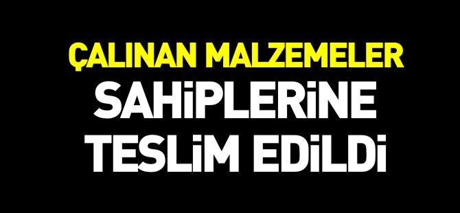 ÇALINAN MALZEMELER SAHİPLERİNE TESLİM EDİLDİ