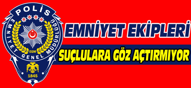 EMNİYET EKİPLERİ SUÇLULARA GÖZ AÇTIRMIYOR