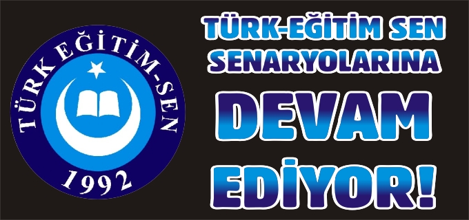TÜRK-EĞİTİM SEN SENARYOLARINA DEVAM EDİYOR!