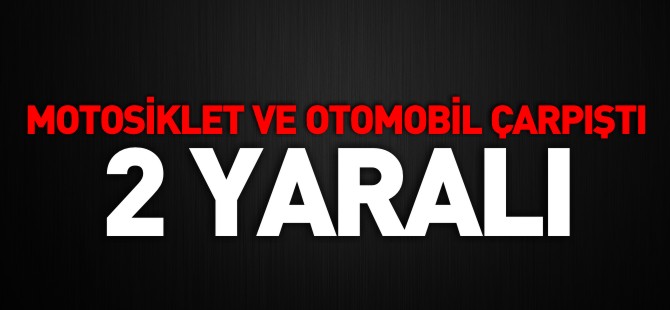 MOTOSİKLET VE OTOMOBİL ÇARPIŞTI 2 YARALI