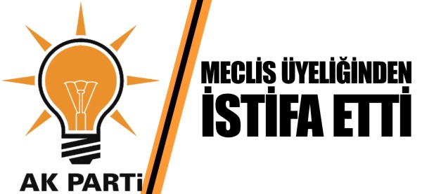 MECLİS ÜYELİĞİNDEN İSTİFA ETTİ