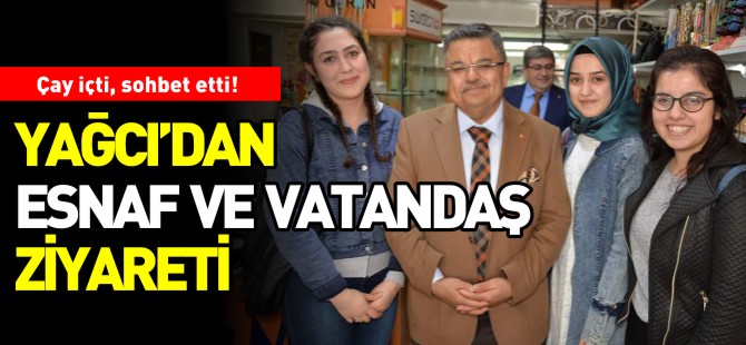 YAĞCI'DAN ESNAF VE VATANDAŞ ZİYARETİ