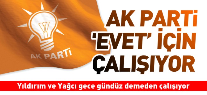 AK PARTİ 'EVET' İÇİN ÇALIŞIYOR