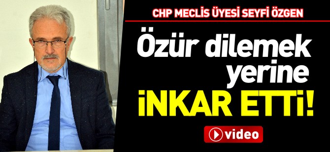 ÖZÜR DİLEMEK YERİNE, İNKAR ETTİ!