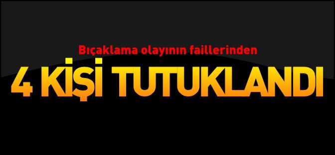 4 KİŞİ TUTUKLANDI