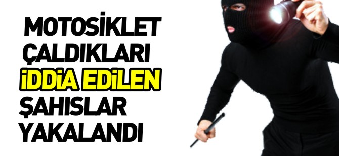 MOTOSİKLET ÇALDIKLARI İDDİA EDİLEN ŞAHISLAR YAKALANDI