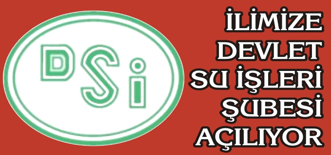 İLİMİZE DEVLET SU İŞLERİ ŞUBESİ AÇILIYOR