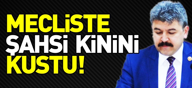 MECLİSTE ŞAHSİ KİNİNİ KUSTU