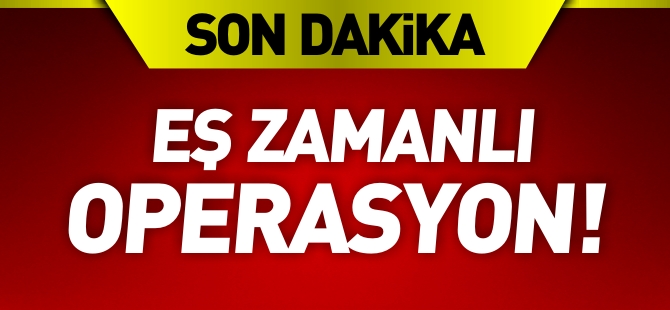 7 İLDE EŞ ZAMANLI OPERASYON