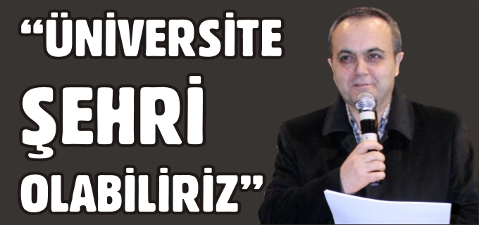 "ÜNİVERSİTE ŞEHRİ OLABİLİRİZ"