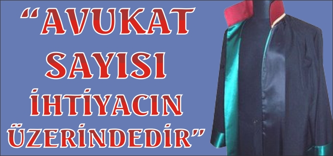 "AVUKAT SAYISI İHTİYACIN ÜZERİNDEDİR"