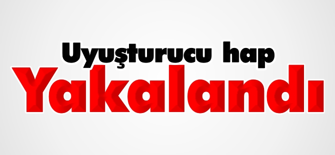 UYUŞTURUCU HAP YAKALANDI