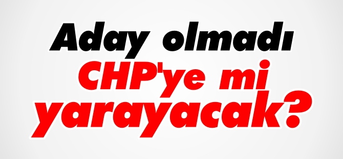 ADAY OLMADI CHP'YE Mİ YARAYACAK?