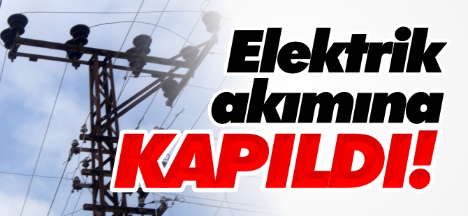 ELEKTRİK AKIMINA KAPILDI