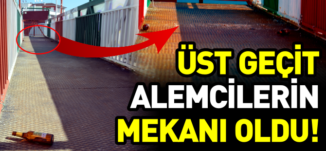 ÜST GEÇİT AYYAŞLARIN MEKANI OLDU