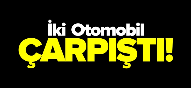 İKİ OTOMOBİL ÇARPIŞTI