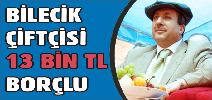 BİLECİK ÇİFTÇİSİ 13 BİN TL BORÇLU