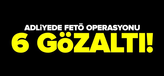 ADLİYEDE FETÖ OPERASYONU!