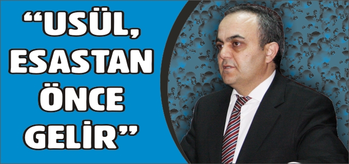 "USÜL, ESASTAN ÖNCE GELİR"