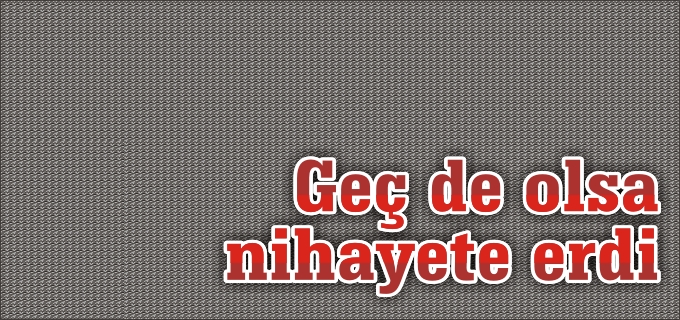 GEÇ DE OLSA NİHAYETE ERDİ